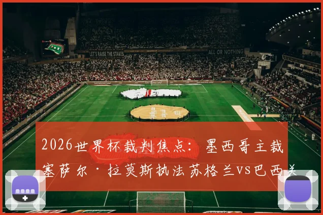 2026世界杯裁判焦点：墨西哥主裁塞萨尔·拉莫斯执法苏格兰vs巴西关键战，裁判经历与执法风格解读