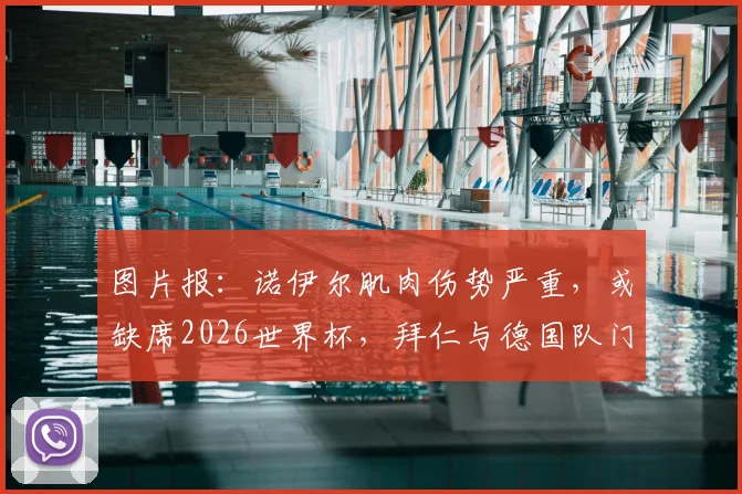 图片报：诺伊尔肌肉伤势严重，或缺席2026世界杯，拜仁与德国队门将危机如何应对？