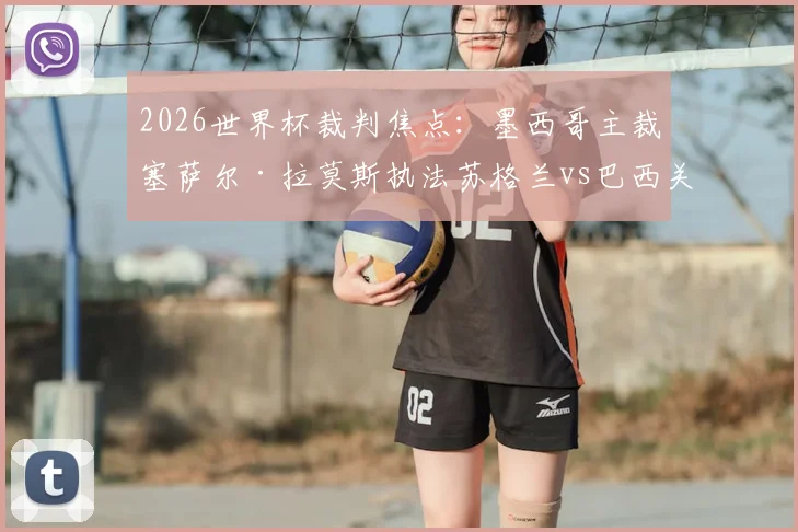 2026世界杯裁判焦点：墨西哥主裁塞萨尔·拉莫斯执法苏格兰vs巴西关键战，裁判经历与执法风格解读