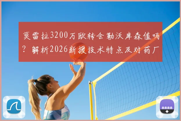 莫雷拉3200万欧转会勒沃库森值吗?解析2026新援技术特点及对药厂阵容影响