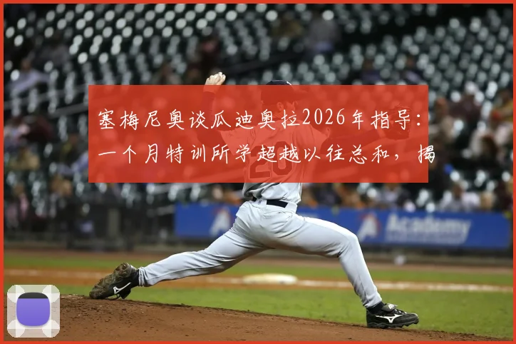 塞梅尼奥谈瓜迪奥拉2026年指导：一个月特训所学超越以往总和，揭示顶级教练如何点石成金