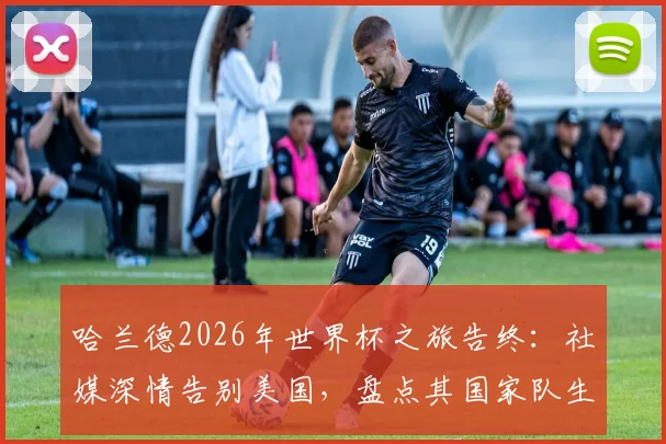 哈兰德2026年世界杯之旅告终：社媒深情告别美国，盘点其国家队生涯的遗憾与未来