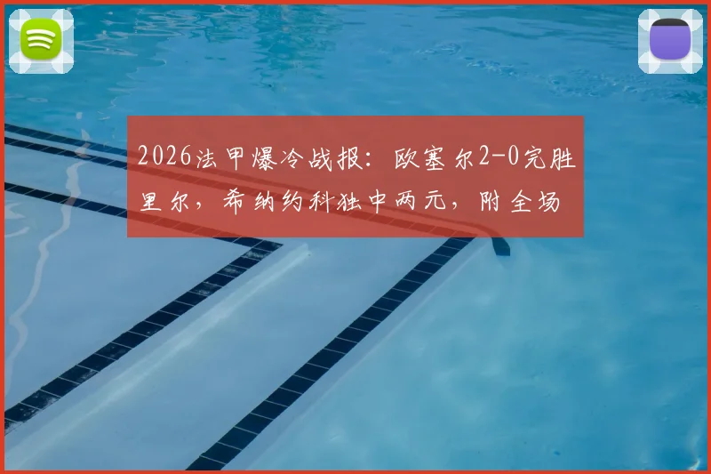 2026法甲爆冷战报：欧塞尔2-0完胜里尔，希纳约科独中两元，附全场数据深度解析