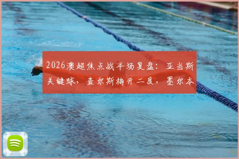 2026澳超焦点战半场复盘:亚当斯关键球,查尔斯梅开二度,墨尔本胜利2-1领先喷气机,赛后深度解析两队攻防表现