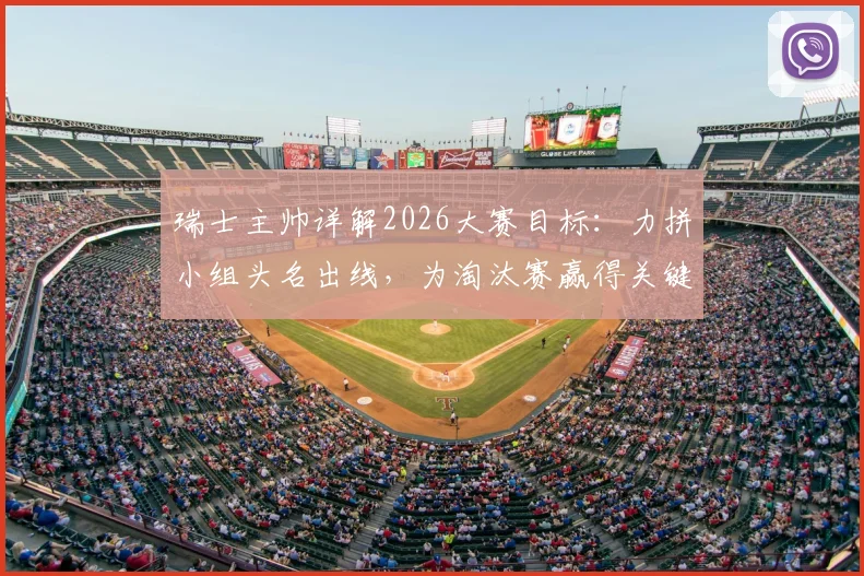 瑞士主帅详解2026大赛目标：力拼小组头名出线，为淘汰赛赢得关键休整期，备战策略全解析