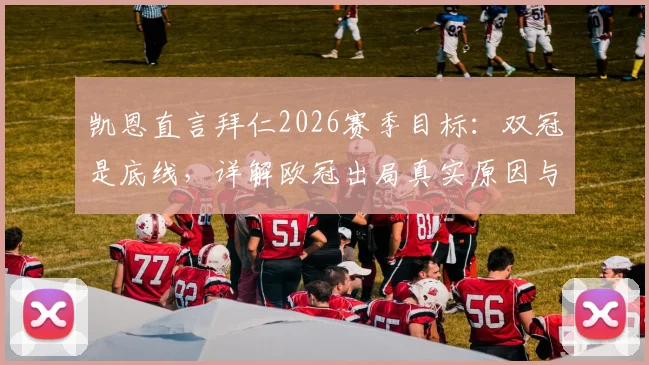 凯恩直言拜仁2026赛季目标：双冠是底线，详解欧冠出局真实原因与德国杯关键作用