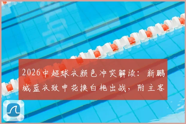 2026中超球衣颜色冲突解读：新鹏城蓝衣致申花换白袍出战，附主客场球衣规则详解