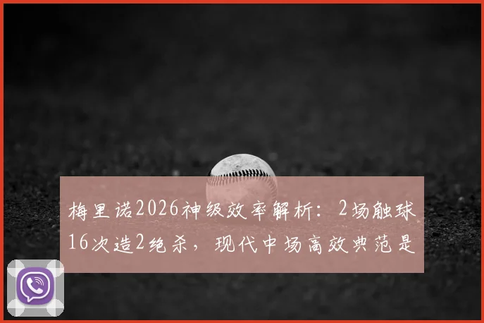 梅里诺2026神级效率解析：2场触球16次造2绝杀，现代中场高效典范是如何炼成的？
