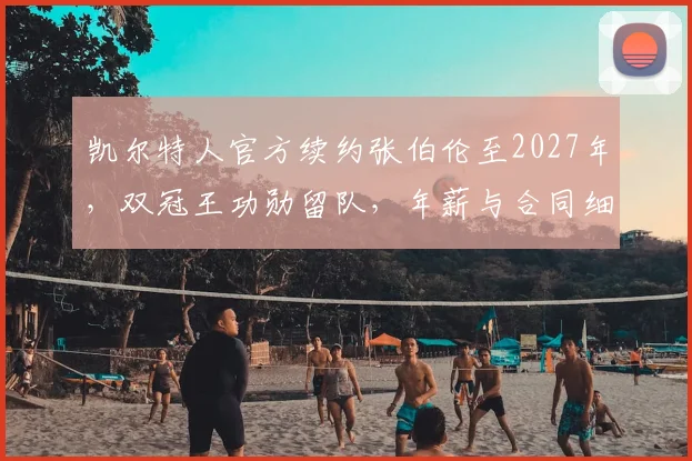 凯尔特人官方续约张伯伦至2027年，双冠王功勋留队，年薪与合同细节解析