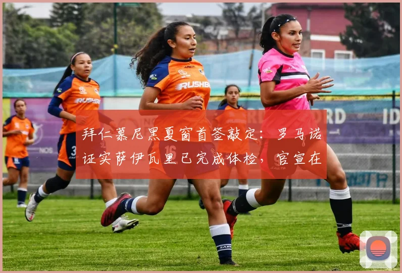 拜仁慕尼黑夏窗首签敲定:罗马诺证实萨伊瓦里已完成体检,官宣在即,转会市场风向解析