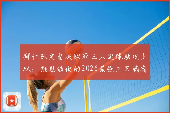 拜仁队史首次欧冠三人进球助攻上双,凯恩领衔的2026最强三叉戟有多恐怖?
