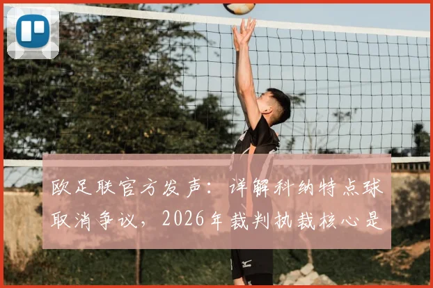 欧足联官方发声：详解科纳特点球取消争议，2026年裁判执裁核心是公平争抢