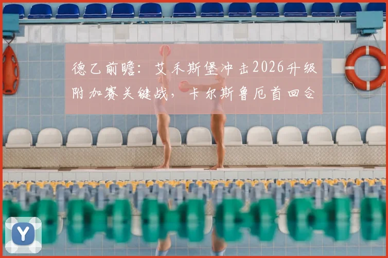 德乙前瞻:艾禾斯堡冲击2026升级附加赛关键战,卡尔斯鲁厄首回合落败后如何应对?