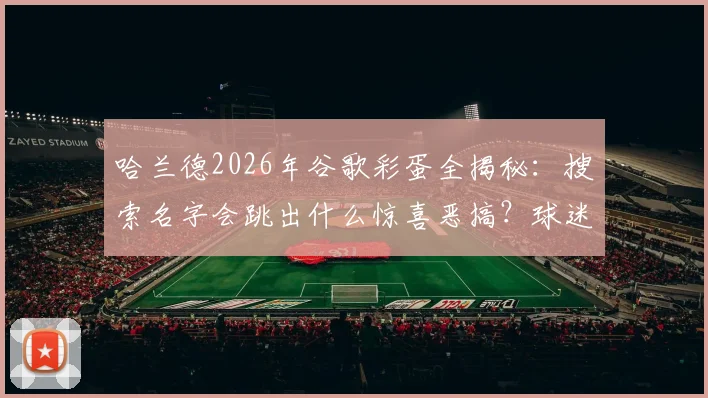 哈兰德2026年谷歌彩蛋全揭秘:搜索名字会跳出什么惊喜恶搞?球迷实测结果来了