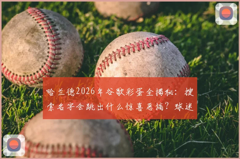 哈兰德2026年谷歌彩蛋全揭秘：搜索名字会跳出什么惊喜恶搞？球迷实测结果来了