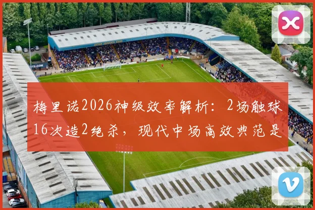 梅里诺2026神级效率解析：2场触球16次造2绝杀，现代中场高效典范是如何炼成的？